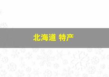 北海道 特产